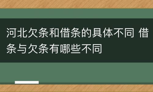 河北欠条和借条的具体不同 借条与欠条有哪些不同