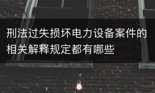 刑法过失损坏电力设备案件的相关解释规定都有哪些