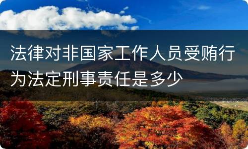 法律对非国家工作人员受贿行为法定刑事责任是多少