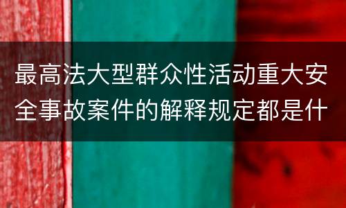 最高法大型群众性活动重大安全事故案件的解释规定都是什么