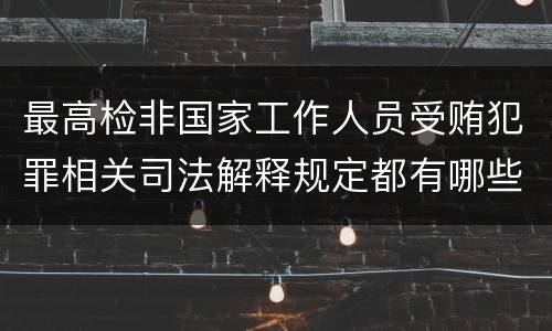 最高检非国家工作人员受贿犯罪相关司法解释规定都有哪些