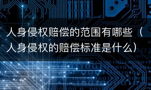 人身侵权赔偿的范围有哪些(人身侵权的赔偿标准是什么)