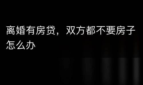 离婚有房贷，双方都不要房子怎么办