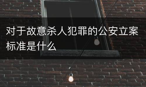 对于故意杀人犯罪的公安立案标准是什么