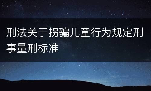 刑法关于拐骗儿童行为规定刑事量刑标准