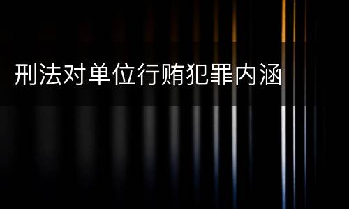 刑法对单位行贿犯罪内涵