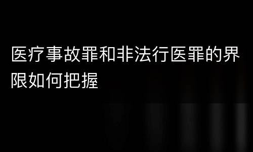 医疗事故罪和非法行医罪的界限如何把握