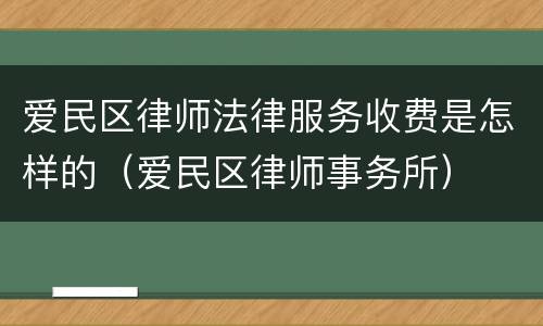 爱民区律师法律服务收费是怎样的（爱民区律师事务所）