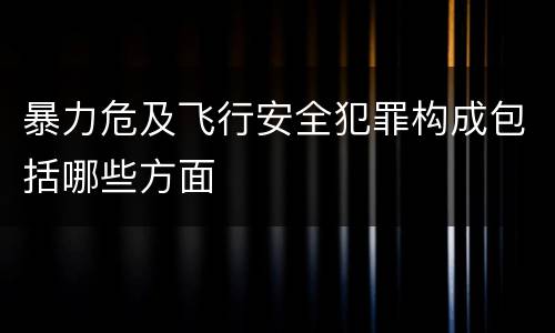 暴力危及飞行安全犯罪构成包括哪些方面