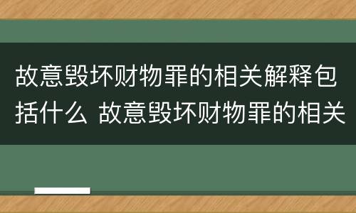 故意毁坏财物罪的相关解释包括什么 故意毁坏财物罪的相关解释包括什么内容