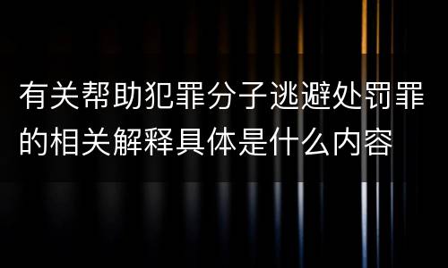 有关帮助犯罪分子逃避处罚罪的相关解释具体是什么内容