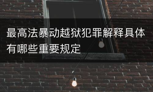 最高法暴动越狱犯罪解释具体有哪些重要规定