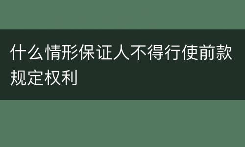 什么情形保证人不得行使前款规定权利