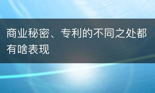 商业秘密、专利的不同之处都有啥表现