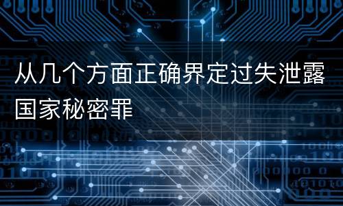 从几个方面正确界定过失泄露国家秘密罪