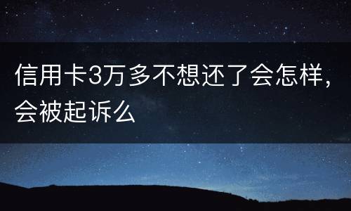 信用卡3万多不想还了会怎样，会被起诉么