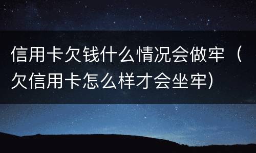 信用卡欠钱什么情况会做牢（欠信用卡怎么样才会坐牢）
