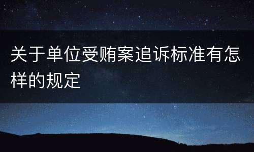 关于单位受贿案追诉标准有怎样的规定