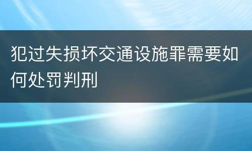 犯过失损坏交通设施罪需要如何处罚判刑