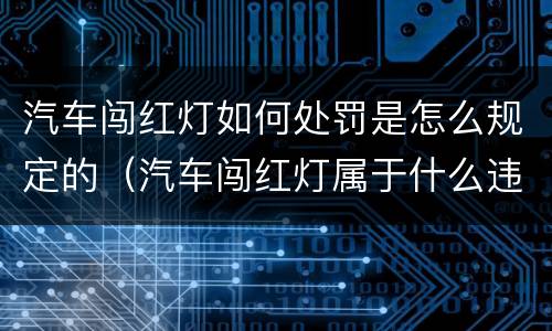 汽车闯红灯如何处罚是怎么规定的（汽车闯红灯属于什么违法行为）
