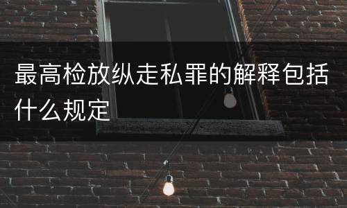 最高检放纵走私罪的解释包括什么规定