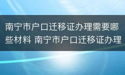 南宁市户口迁移证办理需要哪些材料 南宁市户口迁移证办理需要哪些材料呢