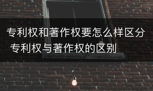 专利权和著作权要怎么样区分 专利权与著作权的区别