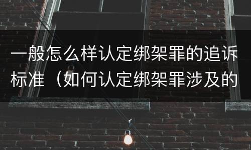 一般怎么样认定绑架罪的追诉标准（如何认定绑架罪涉及的数罪问题）