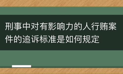 刑事中对有影响力的人行贿案件的追诉标准是如何规定