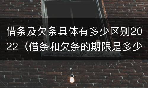 借条及欠条具体有多少区别2022（借条和欠条的期限是多少）