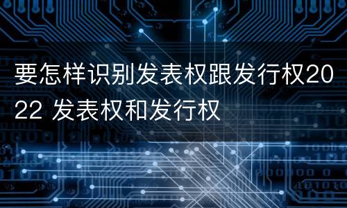 要怎样识别发表权跟发行权2022 发表权和发行权
