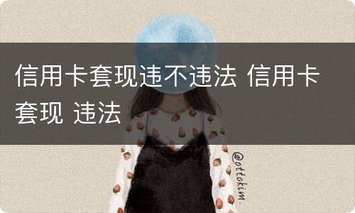 信用卡套现违不违法 信用卡 套现 违法