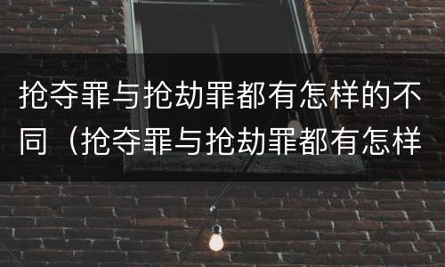 抢夺罪与抢劫罪都有怎样的不同（抢夺罪与抢劫罪都有怎样的不同行为）