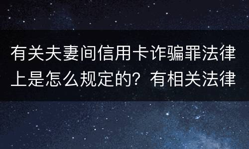 有关夫妻间信用卡诈骗罪法律上是怎么规定的？有相关法律法规吗