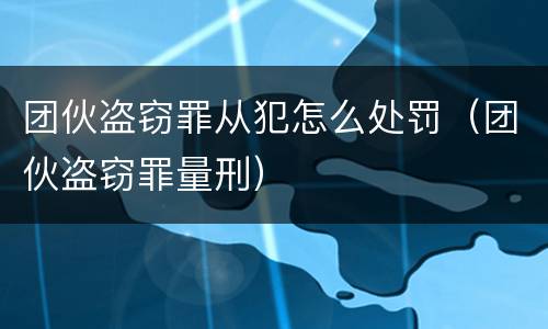 团伙盗窃罪从犯怎么处罚（团伙盗窃罪量刑）