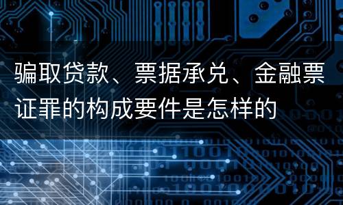 骗取贷款、票据承兑、金融票证罪的构成要件是怎样的