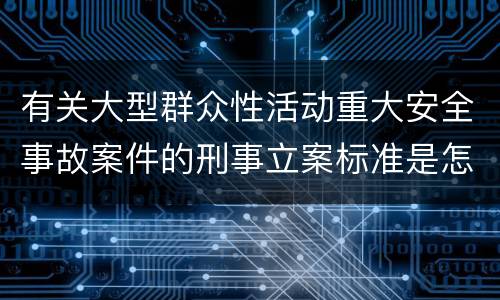 有关大型群众性活动重大安全事故案件的刑事立案标准是怎样规定