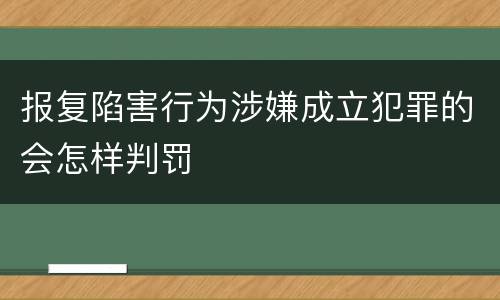 报复陷害行为涉嫌成立犯罪的会怎样判罚