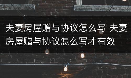 夫妻房屋赠与协议怎么写 夫妻房屋赠与协议怎么写才有效