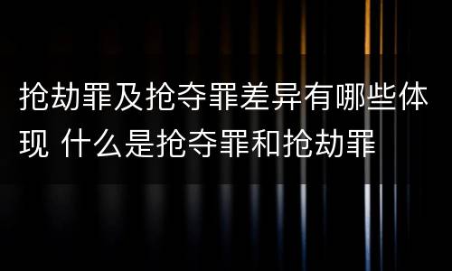 抢劫罪及抢夺罪差异有哪些体现 什么是抢夺罪和抢劫罪