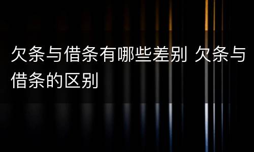 欠条与借条有哪些差别 欠条与借条的区别