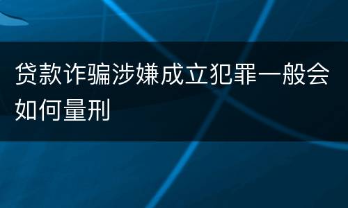 贷款诈骗涉嫌成立犯罪一般会如何量刑