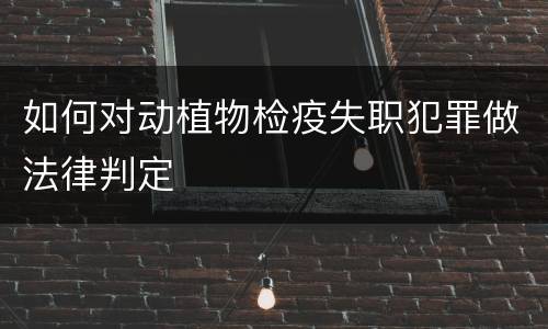 如何对动植物检疫失职犯罪做法律判定