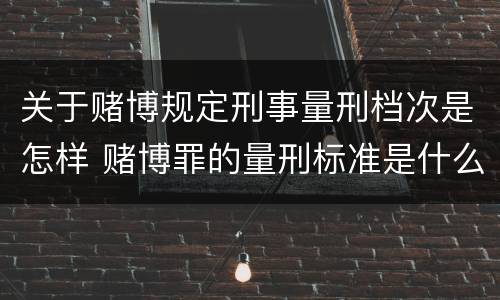 关于赌博规定刑事量刑档次是怎样 赌博罪的量刑标准是什么