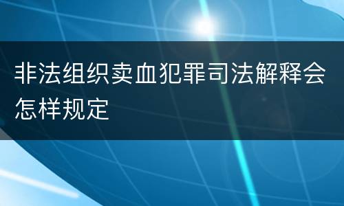 非法组织卖血犯罪司法解释会怎样规定