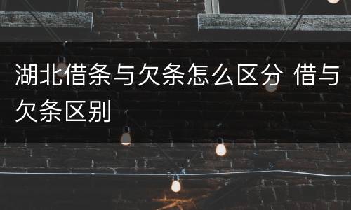 湖北借条与欠条怎么区分 借与欠条区别