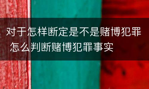 对于怎样断定是不是赌博犯罪 怎么判断赌博犯罪事实