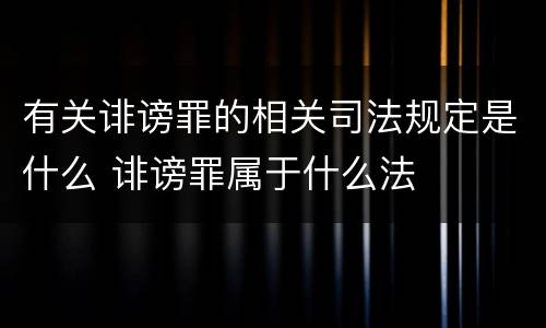 有关诽谤罪的相关司法规定是什么 诽谤罪属于什么法