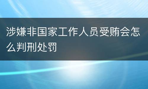 涉嫌非国家工作人员受贿会怎么判刑处罚