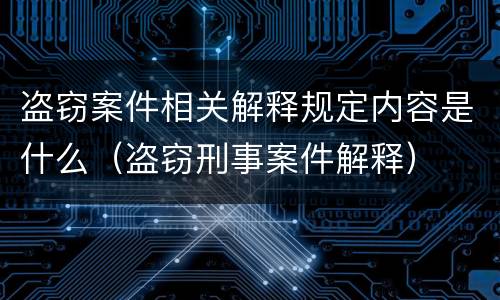 盗窃案件相关解释规定内容是什么（盗窃刑事案件解释）